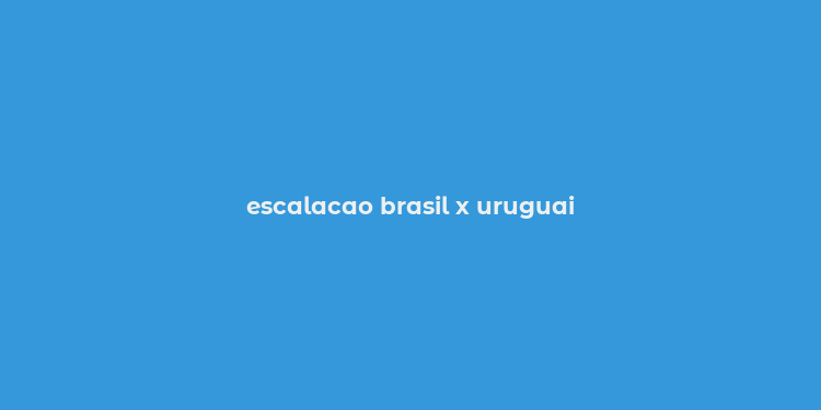 escalacao brasil x uruguai