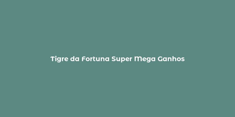 Tigre da Fortuna Super Mega Ganhos