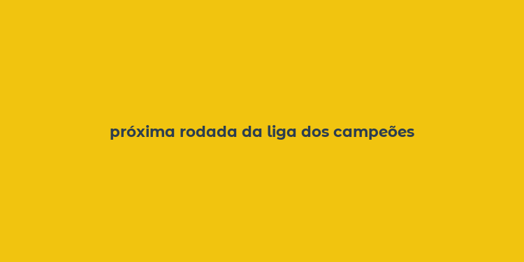 próxima rodada da liga dos campeões