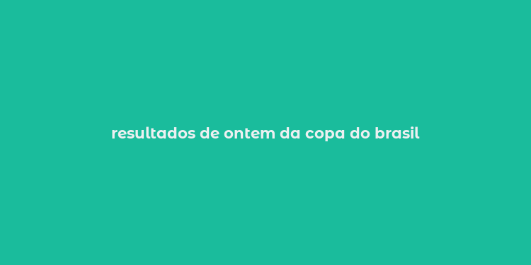 resultados de ontem da copa do brasil