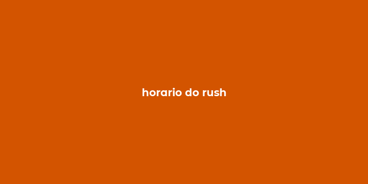 horario do rush