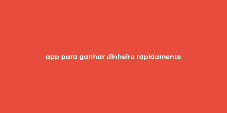 app para ganhar dinheiro rapidamente