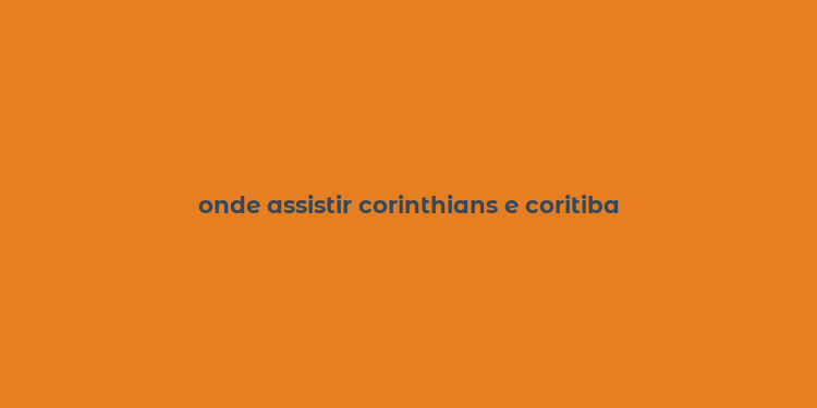 onde assistir corinthians e coritiba