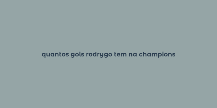 quantos gols rodrygo tem na champions