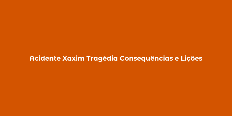 Acidente Xaxim Tragédia Consequências e Lições