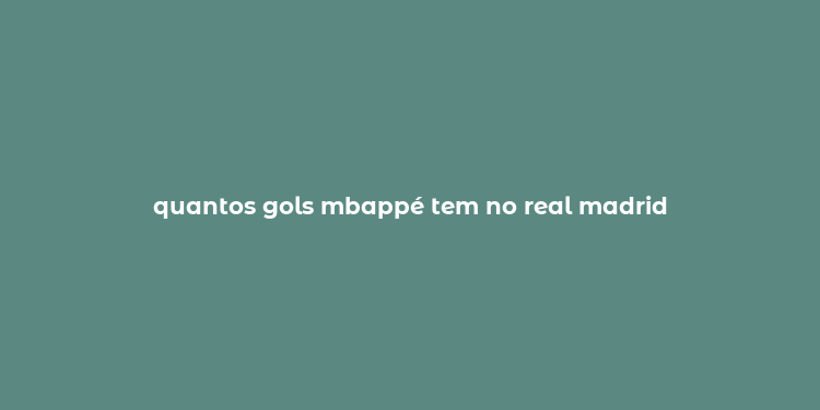 quantos gols mbappé tem no real madrid