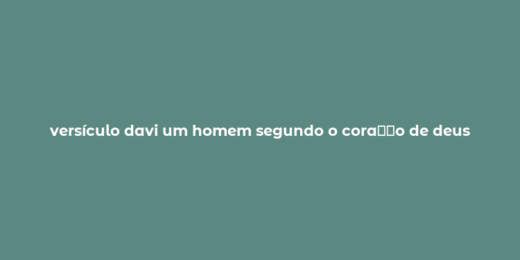 versículo davi um homem segundo o cora？？o de deus