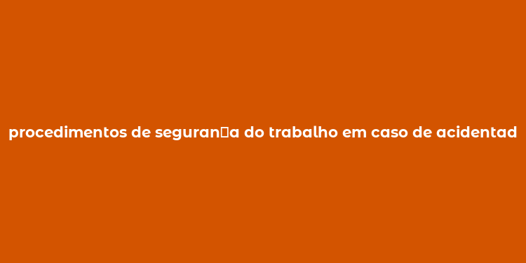 procedimentos de seguran？a do trabalho em caso de acidentado