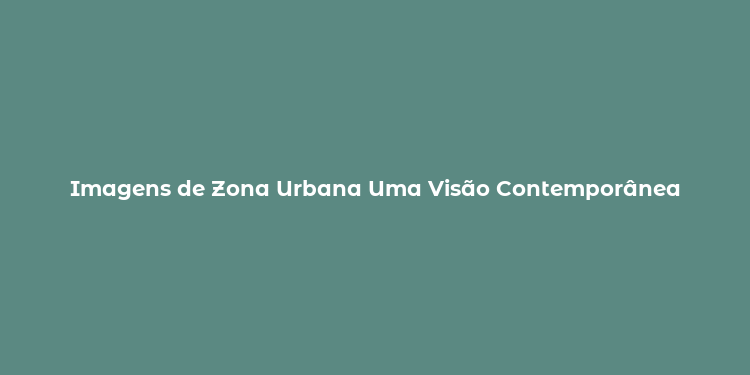 Imagens de Zona Urbana Uma Visão Contemporânea