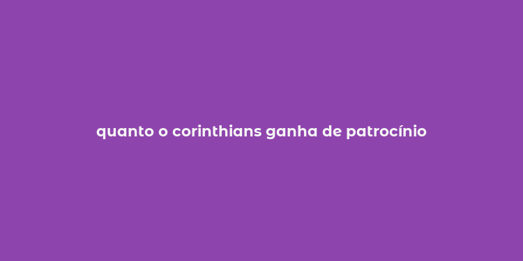 quanto o corinthians ganha de patrocínio