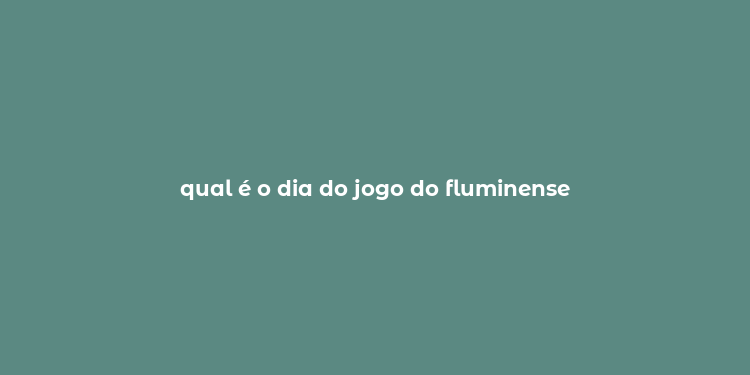 qual é o dia do jogo do fluminense