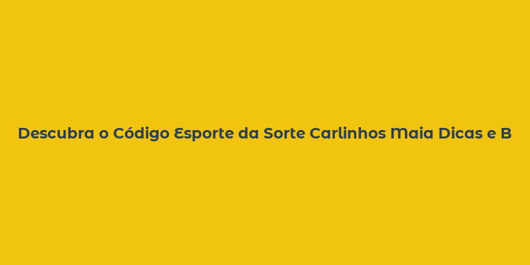 Descubra o Código Esporte da Sorte Carlinhos Maia Dicas e Benefícios