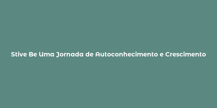 Stive Be Uma Jornada de Autoconhecimento e Crescimento