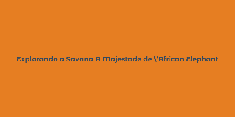 Explorando a Savana A Majestade de ’African Elephant’ na Simulação de Vida Selvagem