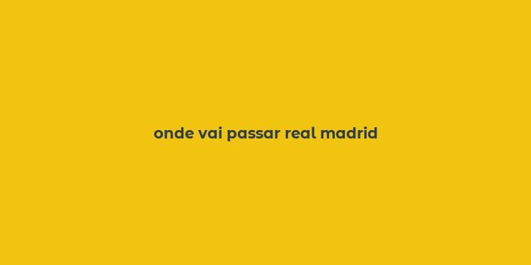 onde vai passar real madrid