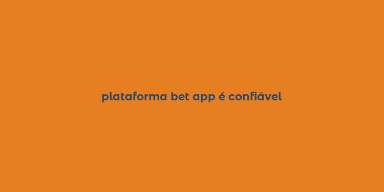 plataforma bet app é confiável