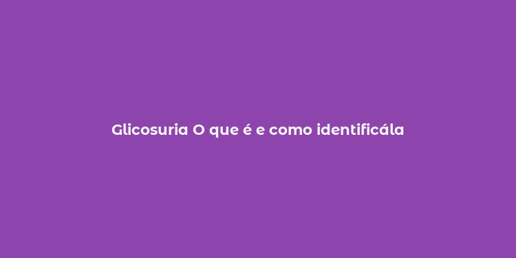 Glicosuria O que é e como identificála