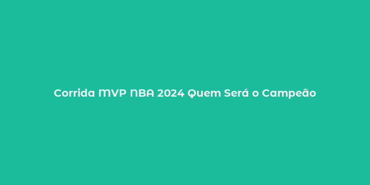 Corrida MVP NBA 2024 Quem Será o Campeão