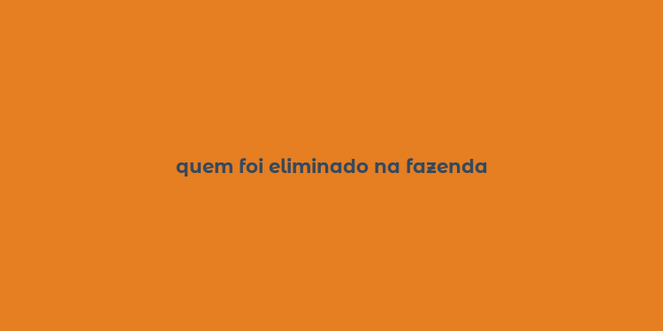 quem foi eliminado na fazenda