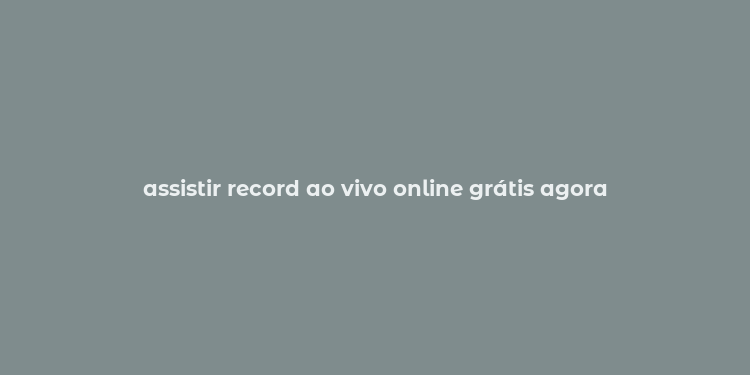 assistir record ao vivo online grátis agora