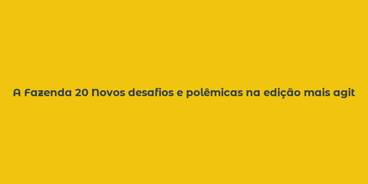 A Fazenda 20 Novos desafios e polêmicas na edição mais agitada