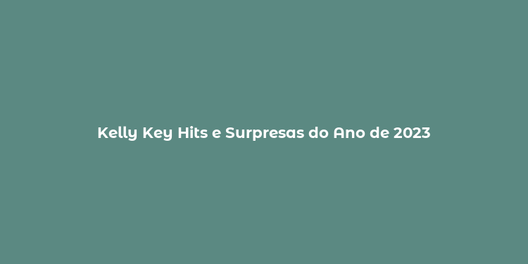 Kelly Key Hits e Surpresas do Ano de 2023