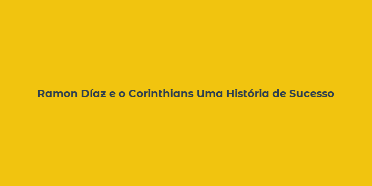 Ramon Díaz e o Corinthians Uma História de Sucesso