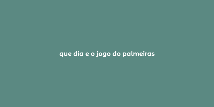 que dia e o jogo do palmeiras