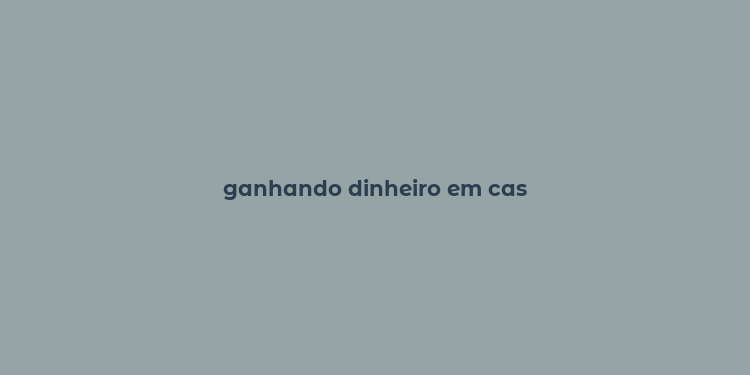 ganhando dinheiro em cas