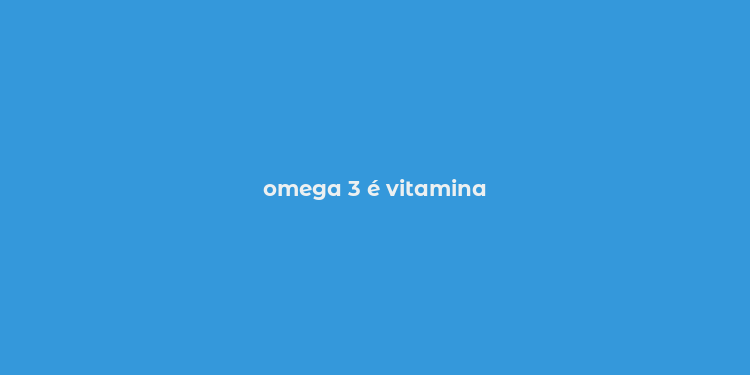 omega 3 é vitamina