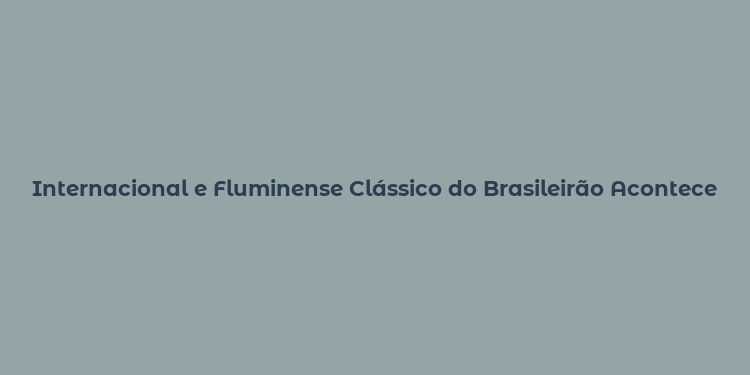 Internacional e Fluminense Clássico do Brasileirão Acontece