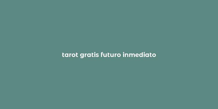 tarot gratis futuro inmediato