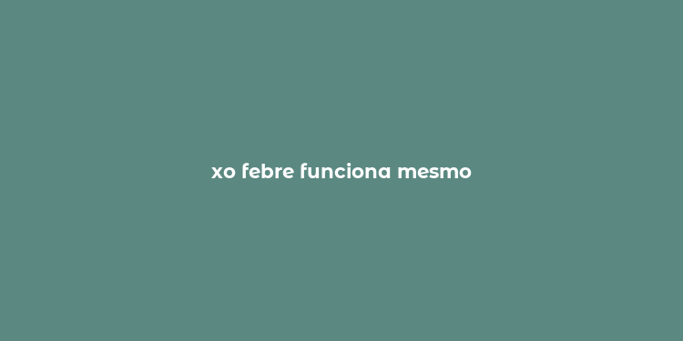 xo febre funciona mesmo