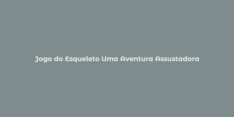 Jogo do Esqueleto Uma Aventura Assustadora