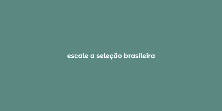 escale a seleção brasileira