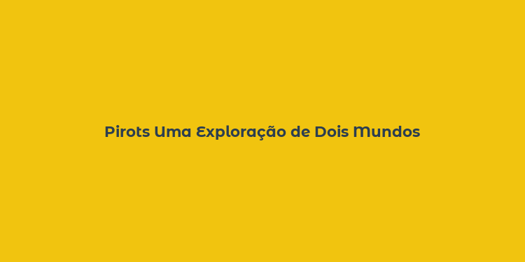 Pirots Uma Exploração de Dois Mundos