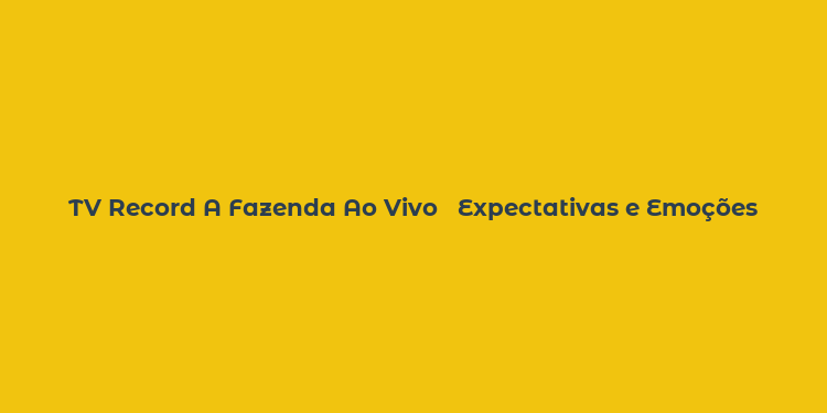 TV Record A Fazenda Ao Vivo   Expectativas e Emoções