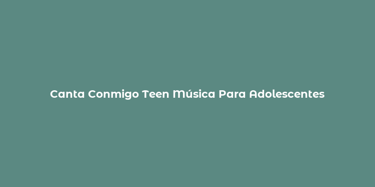 Canta Conmigo Teen Música Para Adolescentes