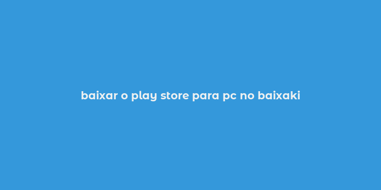 baixar o play store para pc no baixaki