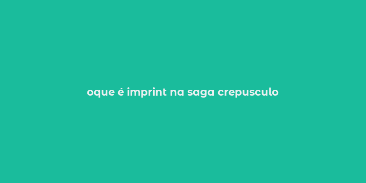 oque é imprint na saga crepusculo