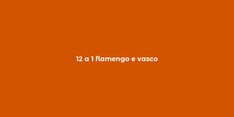 12 a 1 flamengo e vasco