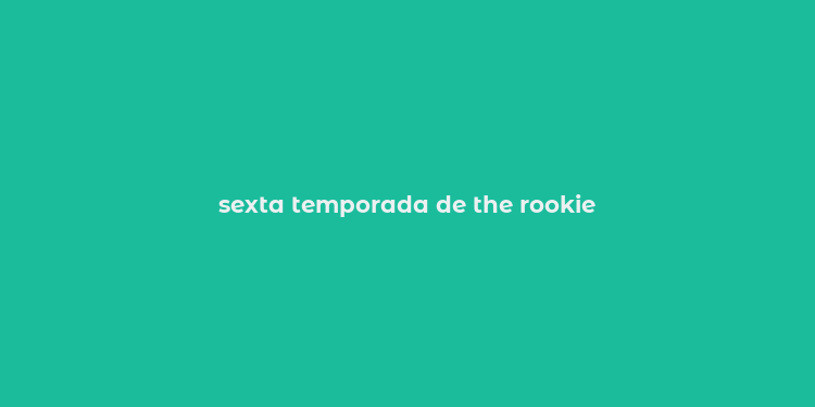 sexta temporada de the rookie