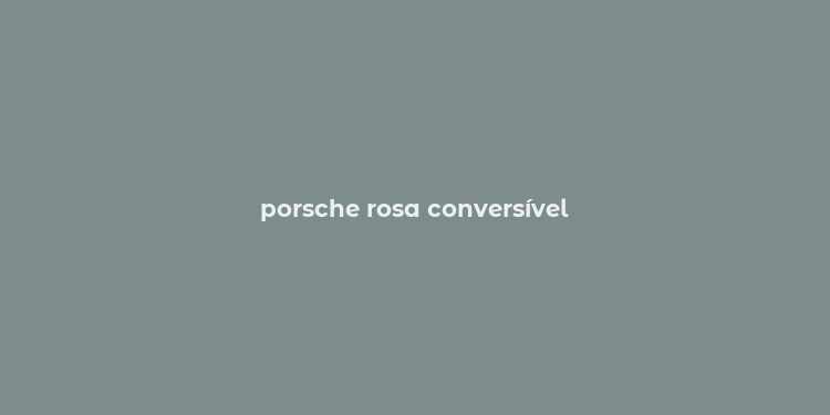 porsche rosa conversível