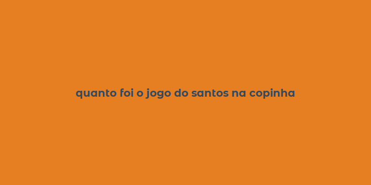 quanto foi o jogo do santos na copinha