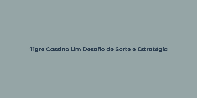 Tigre Cassino Um Desafio de Sorte e Estratégia