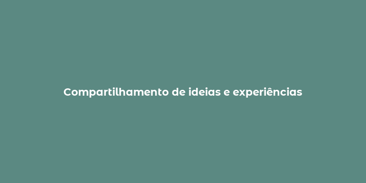 Compartilhamento de ideias e experiências