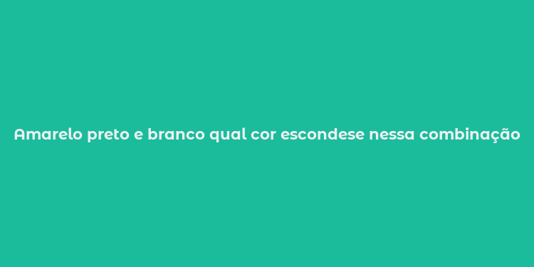 Amarelo preto e branco qual cor escondese nessa combinação