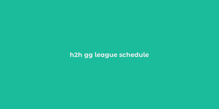 h2h gg league schedule