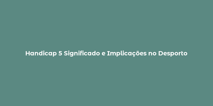 Handicap 5 Significado e Implicações no Desporto