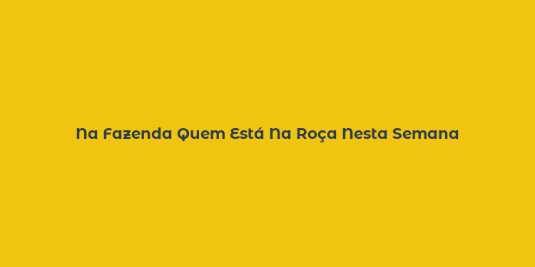 Na Fazenda Quem Está Na Roça Nesta Semana